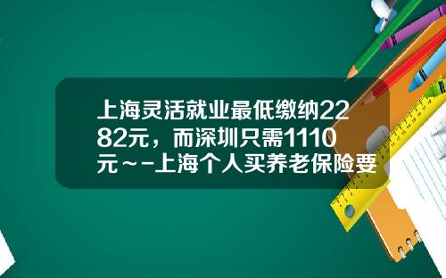上海灵活就业最低缴纳2282元，而深圳只需1110元～-上海个人买养老保险要多少钱