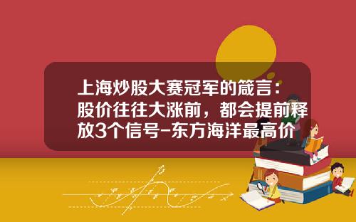 上海炒股大赛冠军的箴言：股价往往大涨前，都会提前释放3个信号-东方海洋最高价多少
