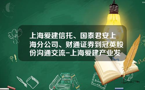 上海爱建信托、国泰君安上海分公司、财通证券到冠英股份沟通交流-上海爱建产业发展有限公司