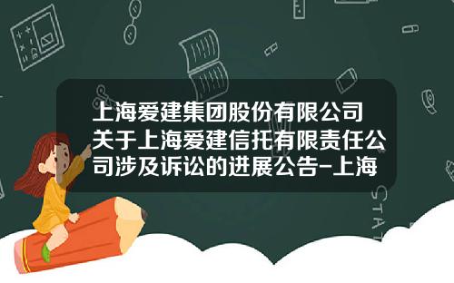 上海爱建集团股份有限公司关于上海爱建信托有限责任公司涉及诉讼的进展公告-上海爱建股份有限公司