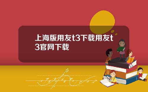 上海版用友t3下载用友t3官网下载