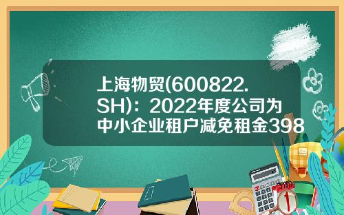 上海物贸(600822.SH)：2022年度公司为中小企业租户减免租金3982.25万元-上海物贸大厦租金是多少