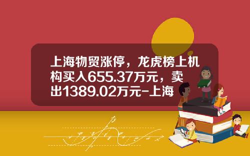 上海物贸涨停，龙虎榜上机构买入655.37万元，卖出1389.02万元-上海物贸大厦租金是多少