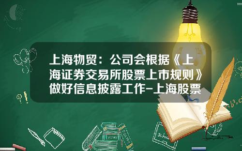 上海物贸：公司会根据《上海证券交易所股票上市规则》做好信息披露工作-上海股票资讯网站查询