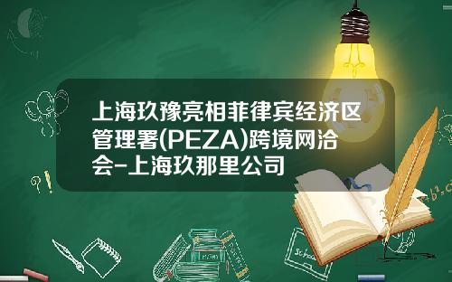 上海玖豫亮相菲律宾经济区管理署(PEZA)跨境网洽会-上海玖那里公司
