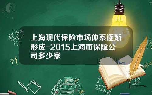 上海现代保险市场体系逐渐形成-2015上海市保险公司多少家