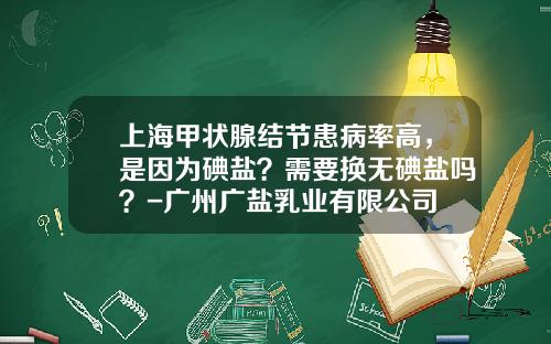 上海甲状腺结节患病率高，是因为碘盐？需要换无碘盐吗？-广州广盐乳业有限公司