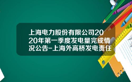 上海电力股份有限公司2020年第一季度发电量完成情况公告-上海外高桥发电责任有限公司