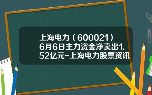 上海电力（600021）6月6日主力资金净卖出1.52亿元-上海电力股票资讯搜索