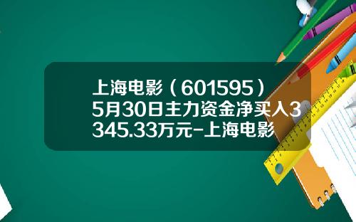 上海电影（601595）5月30日主力资金净买入3345.33万元-上海电影股价预测多少