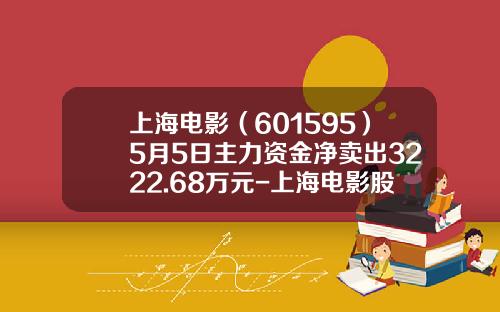 上海电影（601595）5月5日主力资金净卖出3222.68万元-上海电影股价会到多少钱