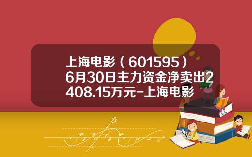 上海电影（601595）6月30日主力资金净卖出2408.15万元-上海电影股票资讯