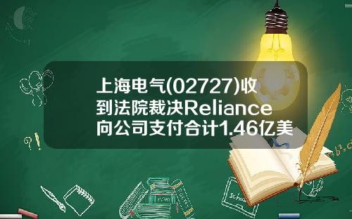 上海电气(02727)收到法院裁决Reliance向公司支付合计1.46亿美元-上海电气2008年最低股价是多少