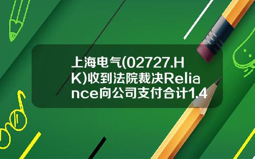 上海电气(02727.HK)收到法院裁决Reliance向公司支付合计1.46亿美元-上海电气2008年股价是多少