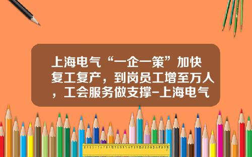 上海电气“一企一策”加快复工复产，到岗员工增至万人，工会服务做支撑-上海电气第一机床厂有限公司