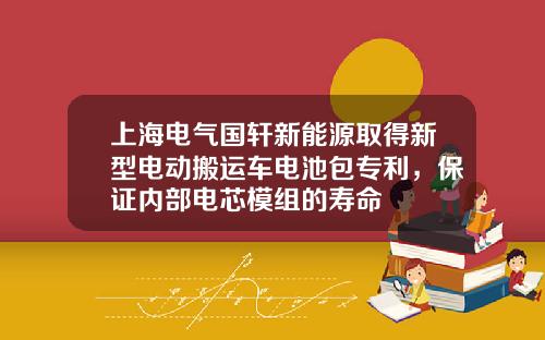 上海电气国轩新能源取得新型电动搬运车电池包专利，保证内部电芯模组的寿命