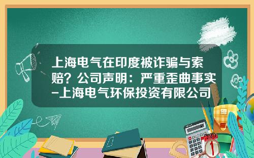 上海电气在印度被诈骗与索赔？公司声明：严重歪曲事实-上海电气环保投资有限公司