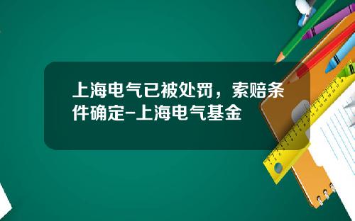 上海电气已被处罚，索赔条件确定-上海电气基金
