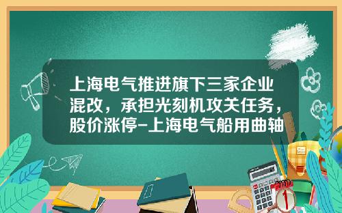 上海电气推进旗下三家企业混改，承担光刻机攻关任务，股价涨停-上海电气船用曲轴有限公司