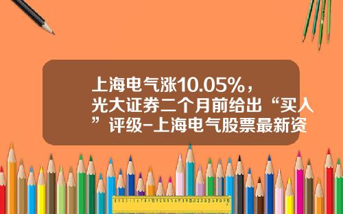 上海电气涨10.05%，光大证券二个月前给出“买入”评级-上海电气股票最新资讯