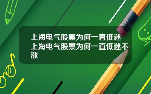 上海电气股票为何一直低迷上海电气股票为何一直低迷不涨
