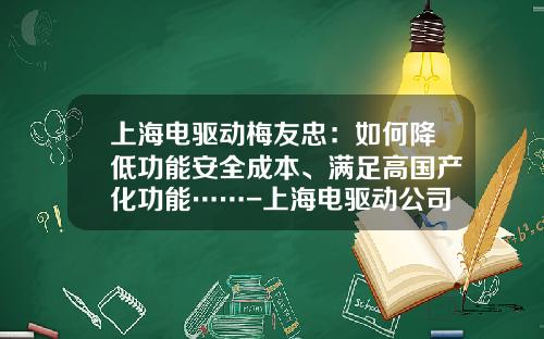 上海电驱动梅友忠：如何降低功能安全成本、满足高国产化功能……-上海电驱动公司怎么样