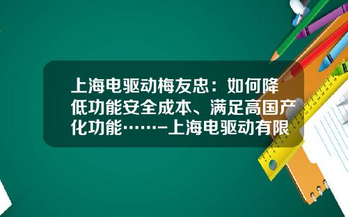 上海电驱动梅友忠：如何降低功能安全成本、满足高国产化功能……-上海电驱动有限公司销售