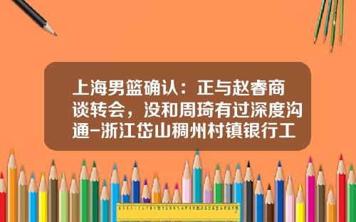 上海男篮确认：正与赵睿商谈转会，没和周琦有过深度沟通-浙江岱山稠州村镇银行工资有多少