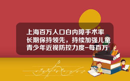 上海百万人口白内障手术率长期保持领先，持续加强儿童青少年近视防控力度-每百万人口有白内障多少