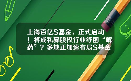 上海百亿S基金，正式启动！将成私募股权行业纾困“解药”？多地正加速布局S基金-上海的基金公司