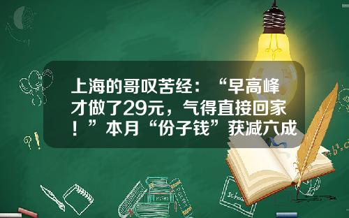 上海的哥叹苦经：“早高峰才做了29元，气得直接回家！”本月“份子钱”获减六成，客流回暖出现好苗头-强生每天份子钱多少