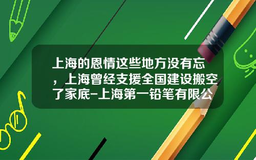 上海的恩情这些地方没有忘，上海曾经支援全国建设搬空了家底-上海第一铅笔有限公司