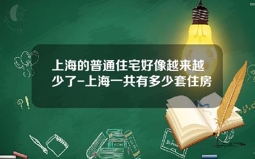 上海的普通住宅好像越来越少了-上海一共有多少套住房