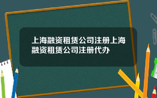 上海融资租赁公司注册上海融资租赁公司注册代办