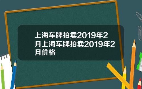 上海车牌拍卖2019年2月上海车牌拍卖2019年2月价格
