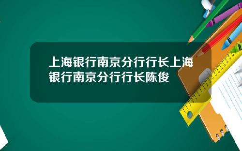 上海银行南京分行行长上海银行南京分行行长陈俊