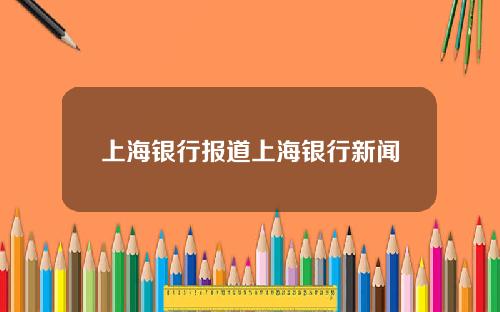 上海银行报道上海银行新闻