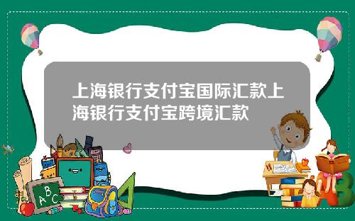 上海银行支付宝国际汇款上海银行支付宝跨境汇款