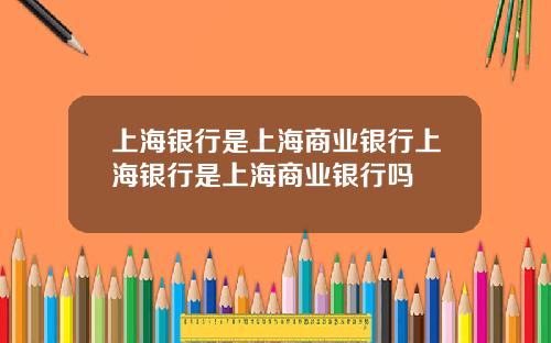 上海银行是上海商业银行上海银行是上海商业银行吗