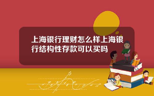 上海银行理财怎么样上海银行结构性存款可以买吗