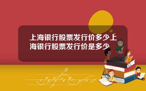 上海银行股票发行价多少上海银行股票发行价是多少