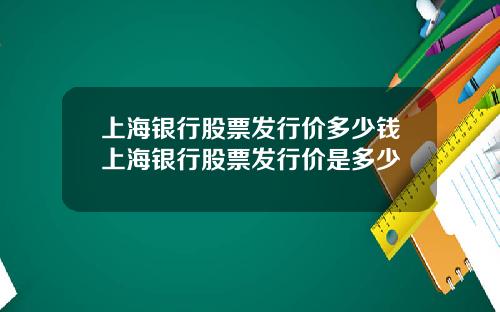上海银行股票发行价多少钱上海银行股票发行价是多少