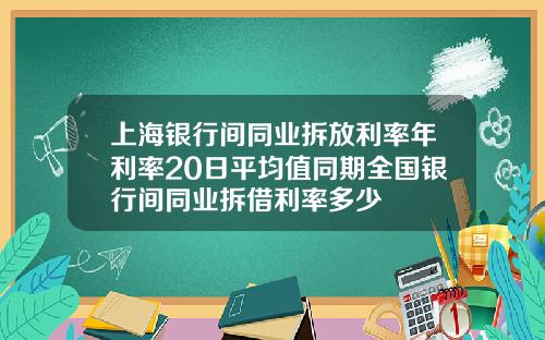 上海银行间同业拆放利率年利率20日平均值同期全国银行间同业拆借利率多少