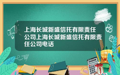 上海长城新盛信托有限责任公司上海长城新盛信托有限责任公司电话
