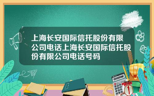 上海长安国际信托股份有限公司电话上海长安国际信托股份有限公司电话号码