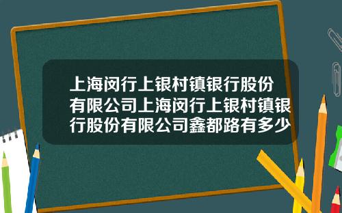 上海闵行上银村镇银行股份有限公司上海闵行上银村镇银行股份有限公司鑫都路有多少员工
