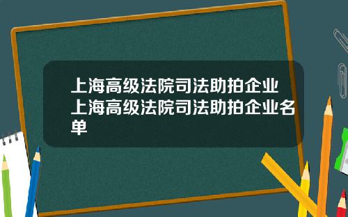 上海高级法院司法助拍企业上海高级法院司法助拍企业名单