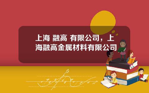 上海 融高 有限公司，上海融高金属材料有限公司