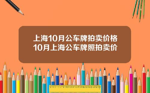 上海10月公车牌拍卖价格10月上海公车牌照拍卖价