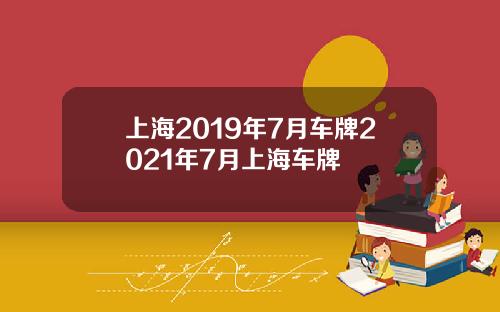 上海2019年7月车牌2021年7月上海车牌
